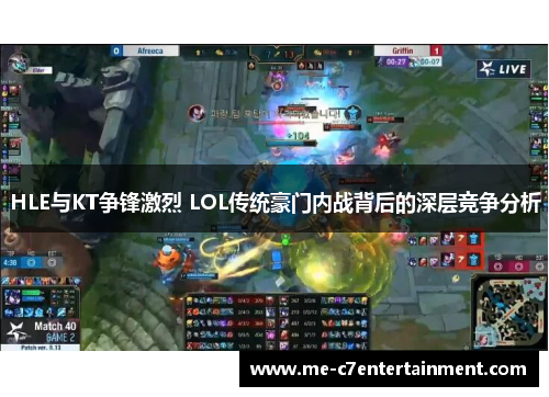 HLE与KT争锋激烈 LOL传统豪门内战背后的深层竞争分析