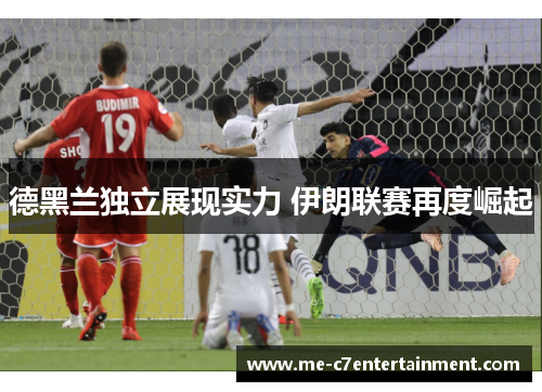 德黑兰独立展现实力 伊朗联赛再度崛起